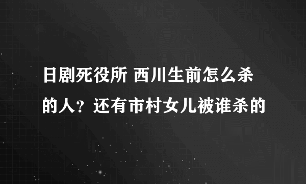 日剧死役所 西川生前怎么杀的人？还有市村女儿被谁杀的