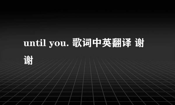 until you. 歌词中英翻译 谢谢