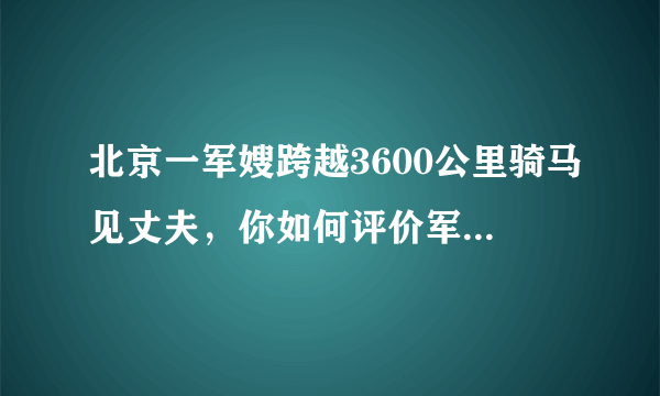 北京一军嫂跨越3600公里骑马见丈夫，你如何评价军嫂的这一行为？