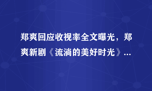 郑爽回应收视率全文曝光，郑爽新剧《流淌的美好时光》收视率为何暴跌？