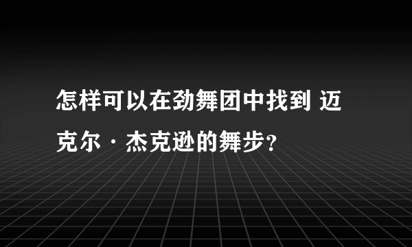 怎样可以在劲舞团中找到 迈克尔·杰克逊的舞步？