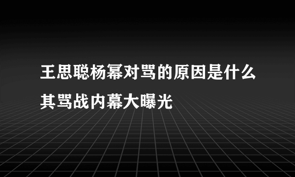 王思聪杨幂对骂的原因是什么其骂战内幕大曝光