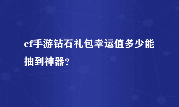 cf手游钻石礼包幸运值多少能抽到神器？