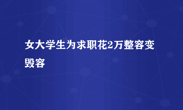 女大学生为求职花2万整容变毁容