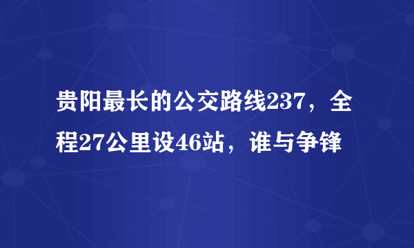 贵阳最长的公交路线237，全程27公里设46站，谁与争锋