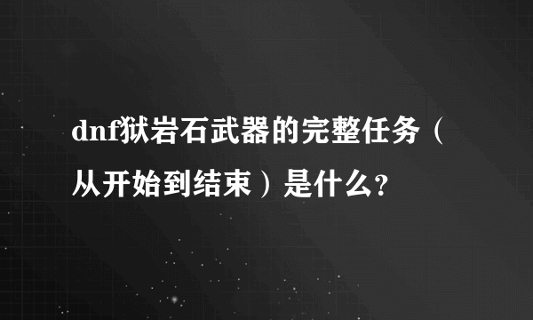 dnf狱岩石武器的完整任务（从开始到结束）是什么？