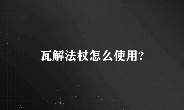 瓦解法杖怎么使用?