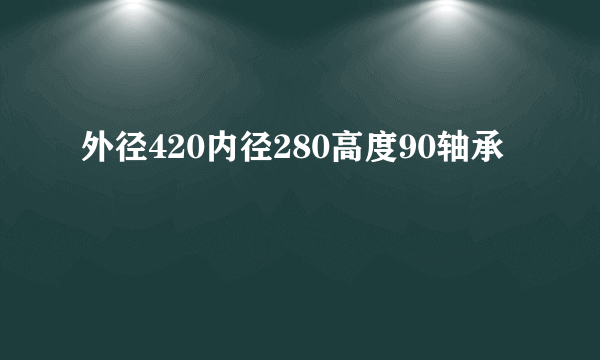 外径420内径280高度90轴承