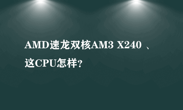 AMD速龙双核AM3 X240 、这CPU怎样？