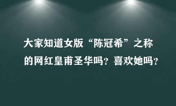 大家知道女版“陈冠希”之称的网红皇甫圣华吗？喜欢她吗？