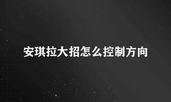 安琪拉大招怎么控制方向