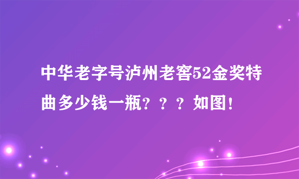 中华老字号泸州老窖52金奖特曲多少钱一瓶？？？如图！