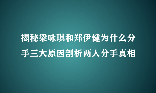 揭秘梁咏琪和郑伊健为什么分手三大原因剖析两人分手真相