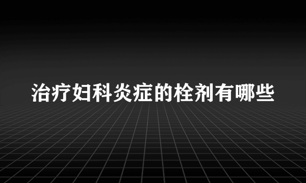 治疗妇科炎症的栓剂有哪些