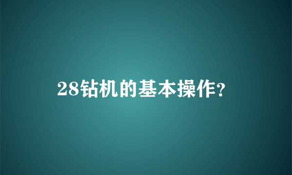 28钻机的基本操作？