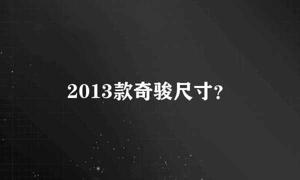 2013款奇骏尺寸？