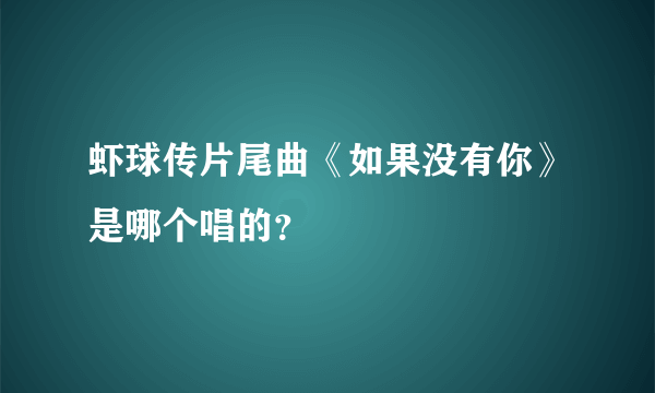 虾球传片尾曲《如果没有你》是哪个唱的？