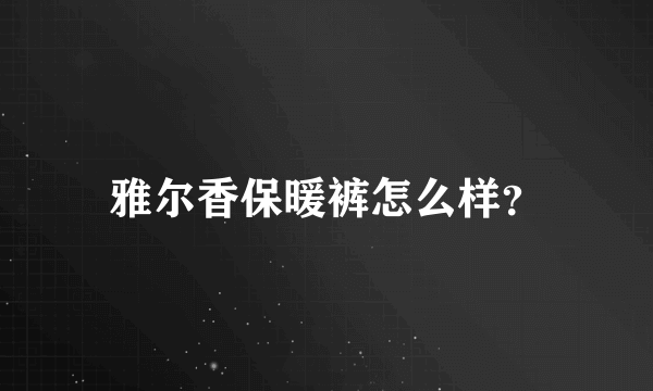 雅尔香保暖裤怎么样？