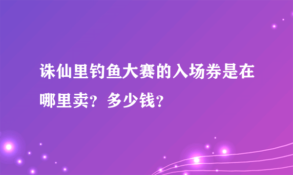 诛仙里钓鱼大赛的入场券是在哪里卖？多少钱？