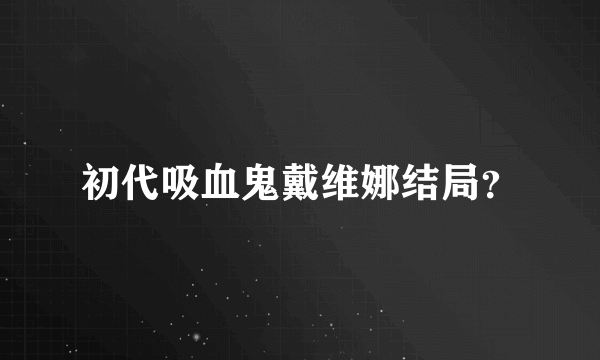 初代吸血鬼戴维娜结局？