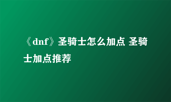 《dnf》圣骑士怎么加点 圣骑士加点推荐