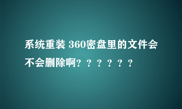 系统重装 360密盘里的文件会不会删除啊？？？？？？