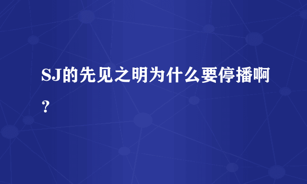 SJ的先见之明为什么要停播啊？