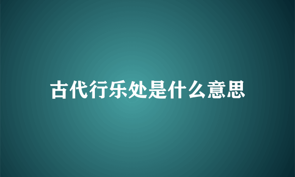 古代行乐处是什么意思