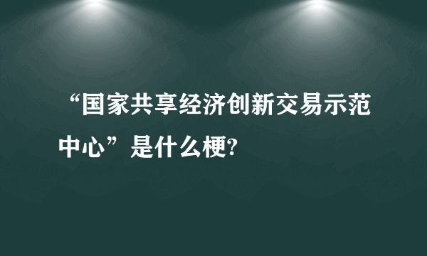 “国家共享经济创新交易示范中心”是什么梗?