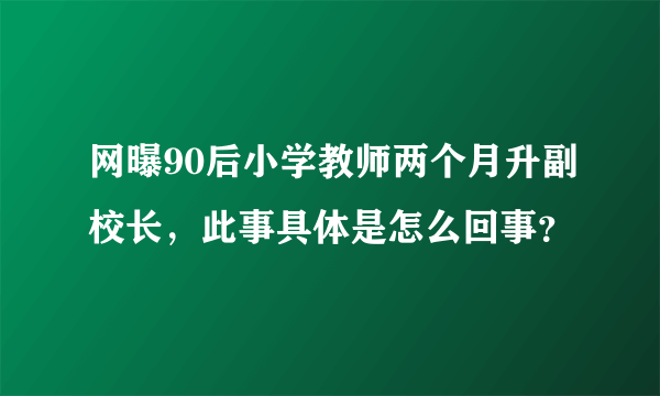 网曝90后小学教师两个月升副校长，此事具体是怎么回事？