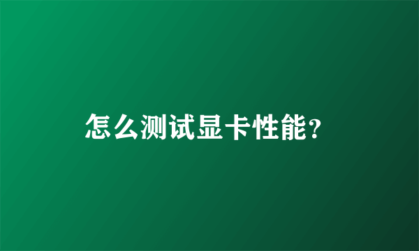 怎么测试显卡性能？