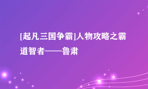 [起凡三国争霸]人物攻略之霸道智者——鲁肃