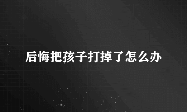 后悔把孩子打掉了怎么办