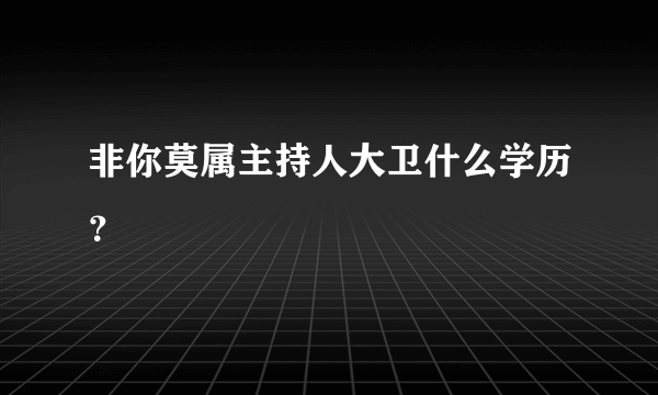 非你莫属主持人大卫什么学历？