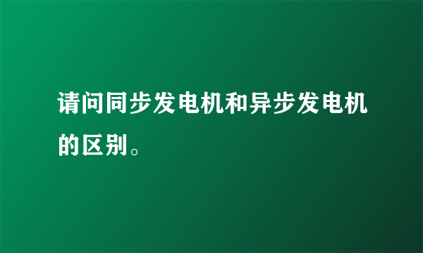 请问同步发电机和异步发电机的区别。