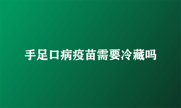 手足口病疫苗需要冷藏吗