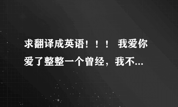 求翻译成英语！！！ 我爱你 爱了整整一个曾经，我不想留下遗憾，如果你看见了 也还喜欢我，请致电