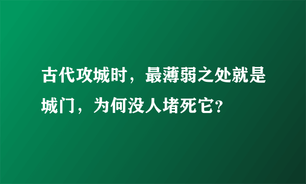 古代攻城时，最薄弱之处就是城门，为何没人堵死它？