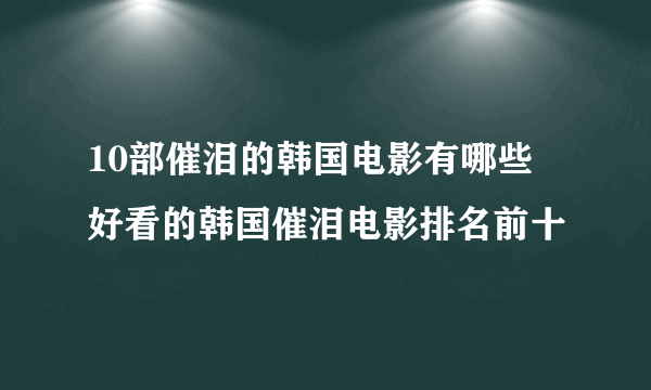 10部催泪的韩国电影有哪些 好看的韩国催泪电影排名前十