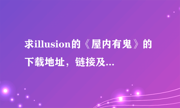 求illusion的《屋内有鬼》的下载地址，链接及补丁完美的有加分。