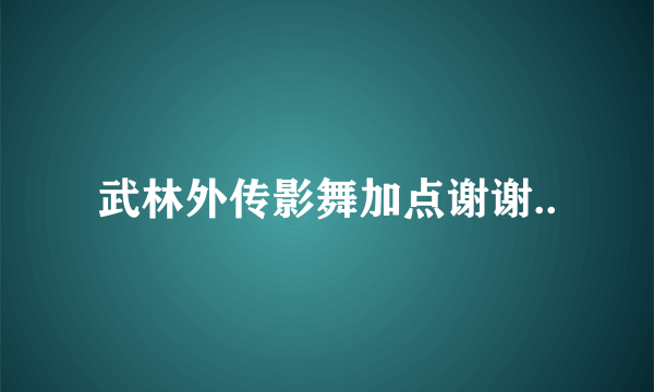 武林外传影舞加点谢谢..