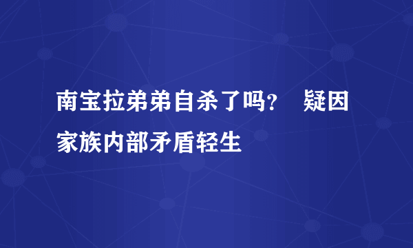 南宝拉弟弟自杀了吗？  疑因家族内部矛盾轻生