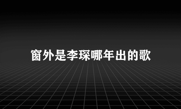 窗外是李琛哪年出的歌