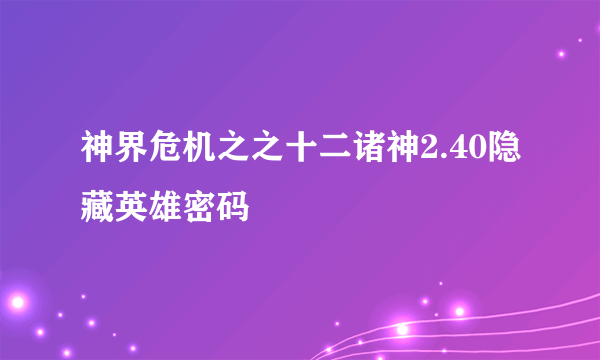 神界危机之之十二诸神2.40隐藏英雄密码