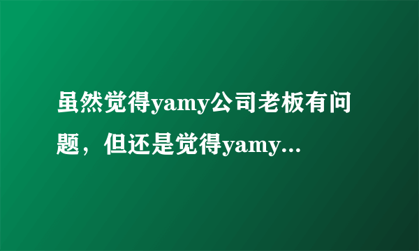 虽然觉得yamy公司老板有问题，但还是觉得yamy丑怎么办？