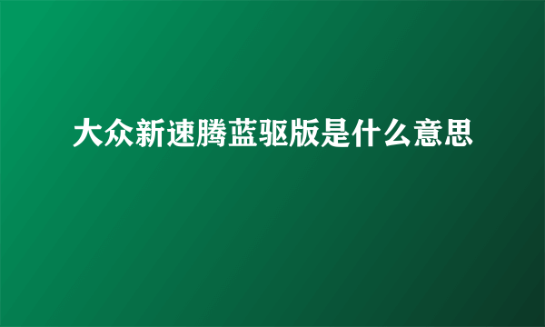 大众新速腾蓝驱版是什么意思