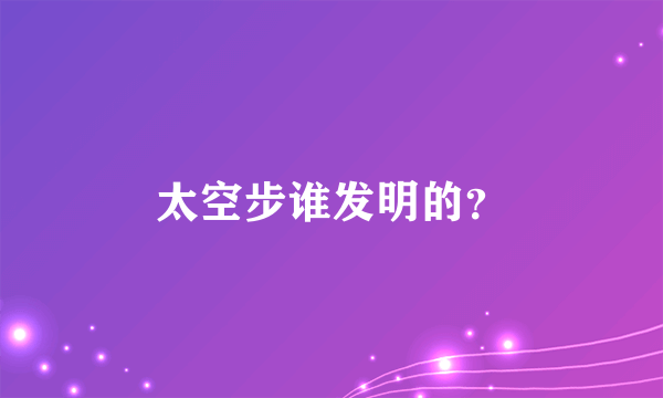 太空步谁发明的？