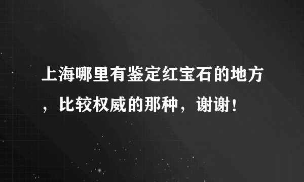 上海哪里有鉴定红宝石的地方，比较权威的那种，谢谢！