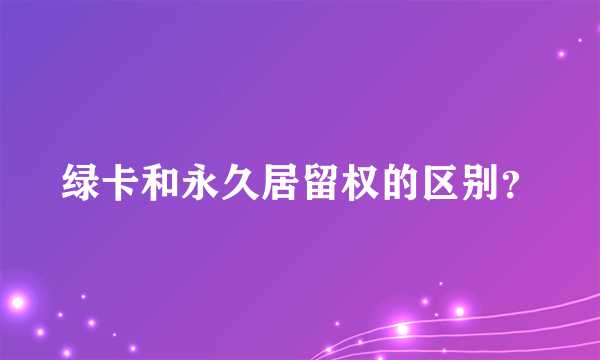 绿卡和永久居留权的区别？