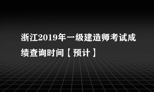 浙江2019年一级建造师考试成绩查询时间【预计】